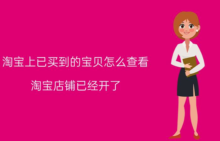 淘宝上已买到的宝贝怎么查看 淘宝店铺已经开了，怎么还是搜不到自己的店铺？